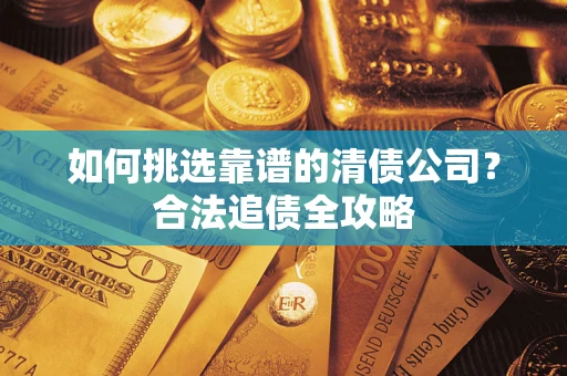 北京如何挑选靠谱的清债公司?合法追债全攻略 北京如何挑选靠谱的清债公司?合法追债全攻略