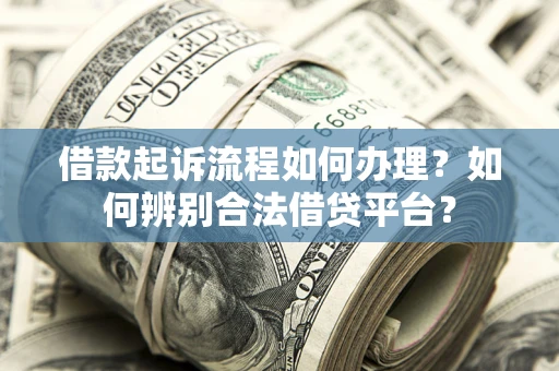 北京借款起诉流程如何办理？如何辨别合法借贷平台？