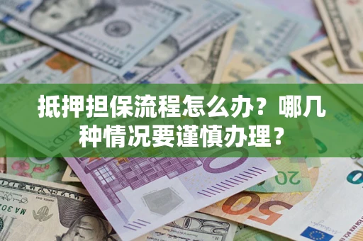 北京抵押担保流程怎么办？哪几种情况要谨慎办理？