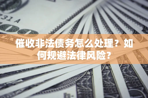北京催收非法债务怎么处理？如何规避法律风险？