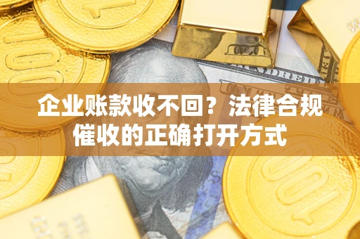 北京企业账款收不回？法律合规催收的正确打开方式