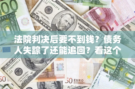 北京法院判决后要不到钱？债务人失踪了还能追回？看这个方法！