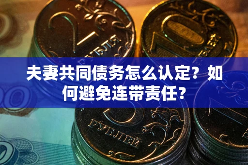 北京夫妻共同债务怎么认定？如何避免连带责任？