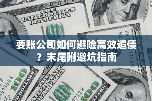 北京要账公司如何避险高效追债？末尾附避坑指南