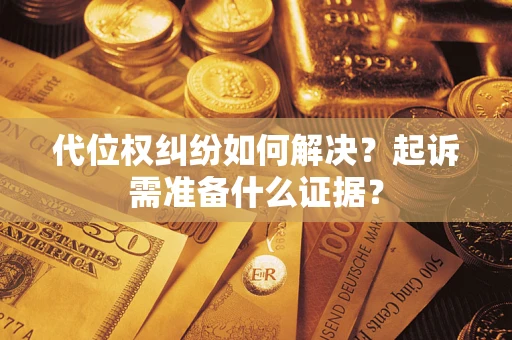 北京代位权纠纷如何解决？起诉需准备什么证据？