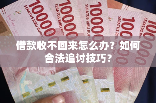 北京借款收不回来怎么办？如何合法追讨技巧？