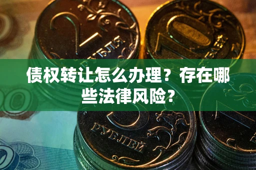 北京债权转让怎么办理？存在哪些法律风险？