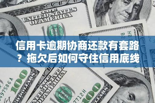 北京信用卡逾期协商还款有套路？拖欠后如何守住信用底线？
