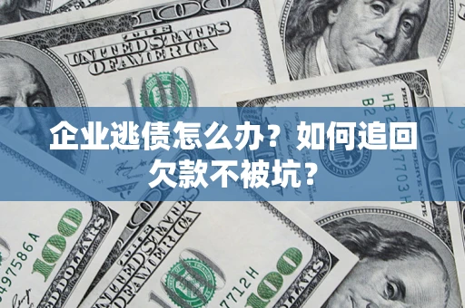北京企业逃债怎么办？如何追回欠款不被坑？