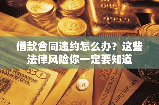 北京借款合同违约怎么办？这些法律风险你一定要知道