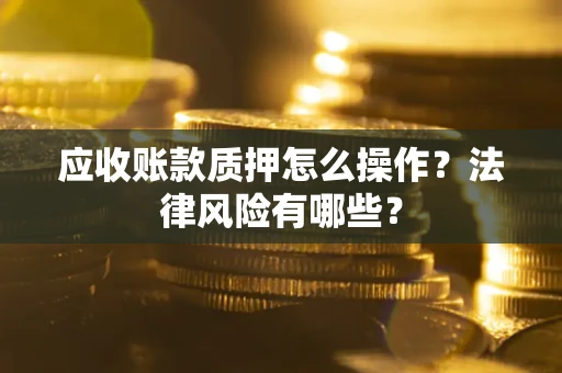 北京应收账款质押怎么操作？法律风险有哪些？