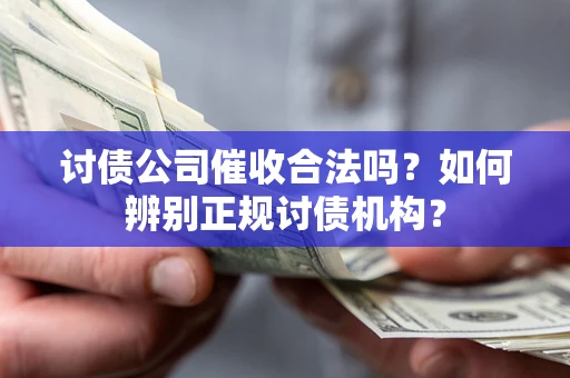 北京讨债公司催收合法吗？如何辨别正规讨债机构？