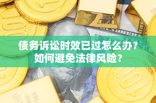 北京债务诉讼时效已过怎么办？如何避免法律风险？
