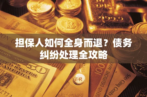 北京担保人如何全身而退？债务纠纷处理全攻略
