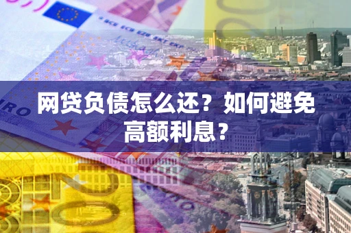 北京网贷负债怎么还？如何避免高额利息？