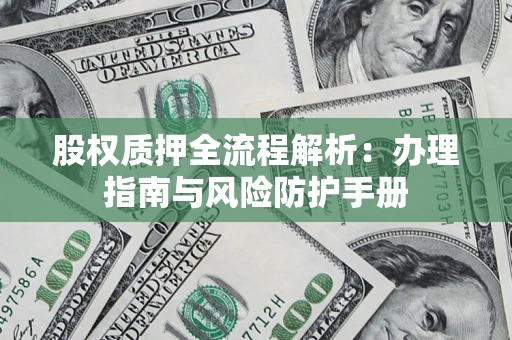 北京股权质押全流程解析：办理指南与风险防护手册