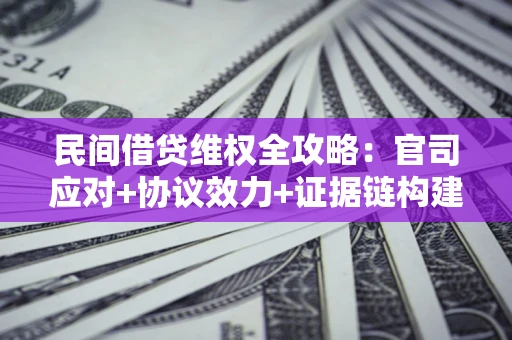 北京民间借贷维权全攻略：官司应对+协议效力+证据链构建指南
