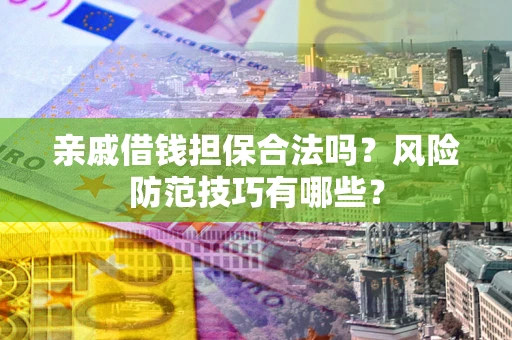 北京亲戚借钱担保合法吗？风险防范技巧有哪些？
