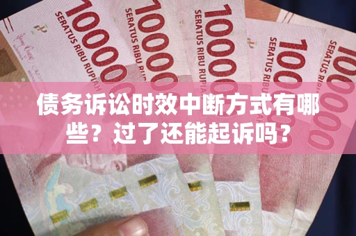 北京债务诉讼时效中断方式有哪些？过了还能起诉吗？