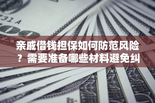 北京亲戚借钱担保如何防范风险？需要准备哪些材料避免纠纷？