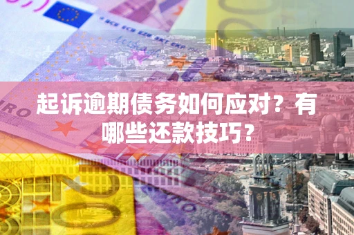 北京起诉逾期债务如何应对？有哪些还款技巧？