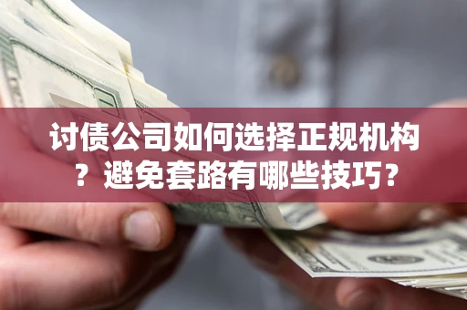 北京讨债公司如何选择正规机构？避免套路有哪些技巧？