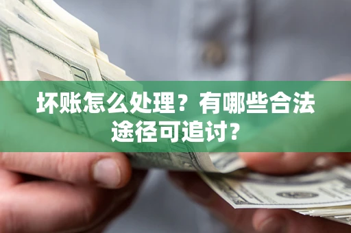 北京坏账怎么处理？有哪些合法途径可追讨？