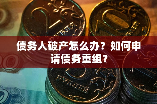 北京债务人破产怎么办？如何申请债务重组？