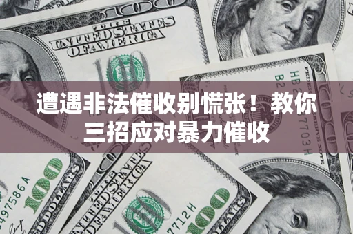 北京遭遇非法催收别慌张！教你三招应对暴力催收