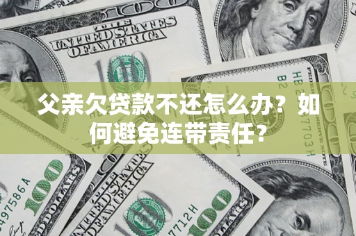 北京父亲欠贷款不还怎么办？如何避免连带责任？