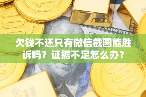 北京欠钱不还只有微信截图能胜诉吗？证据不足怎么办？