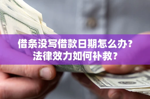 北京借条没写借款日期怎么办？法律效力如何补救？