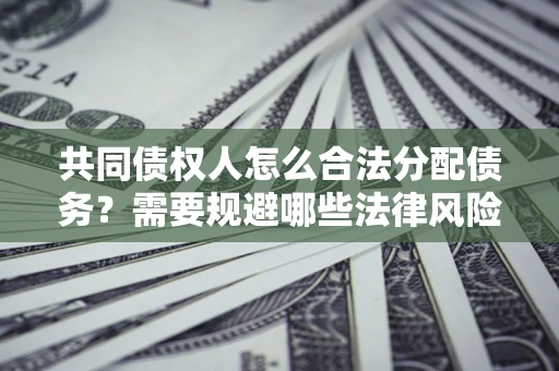 北京共同债权人怎么合法分配债务？需要规避哪些法律风险？