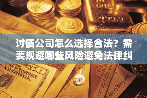 北京讨债公司怎么选择合法？需要规避哪些风险避免法律纠纷？