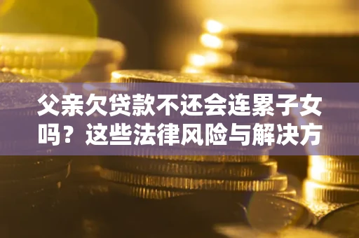 北京父亲欠贷款不还会连累子女吗？这些法律风险与解决方法要早知道！