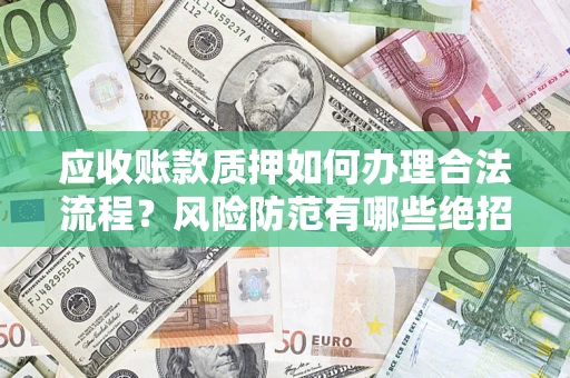 北京应收账款质押如何办理合法流程？风险防范有哪些绝招？