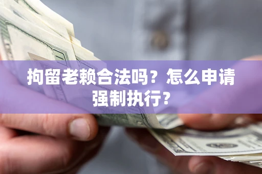 北京拘留老赖合法吗？怎么申请强制执行？