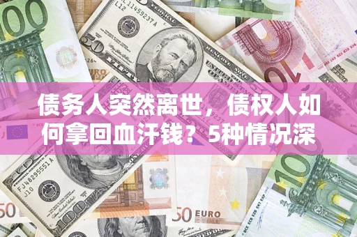 北京债务人突然离世，债权人如何拿回血汗钱？5种情况深度解析
