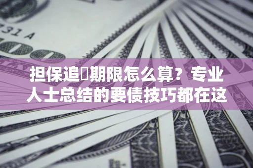 北京担保追償期限怎么算？专业人士总结的要债技巧都在这里了
