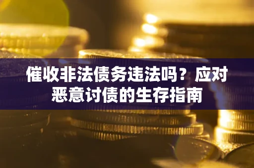 北京催收非法债务违法吗？应对恶意讨债的生存指南