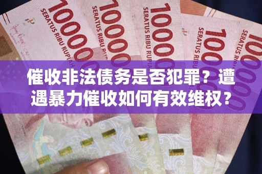 北京催收非法债务是否犯罪?遭遇暴力催收如何有效维权? 北京催收非法债务是否犯罪?遭遇暴力催收如何有效维权?