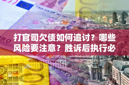 北京打官司欠债如何追讨？哪些风险要注意？胜诉后执行必看！