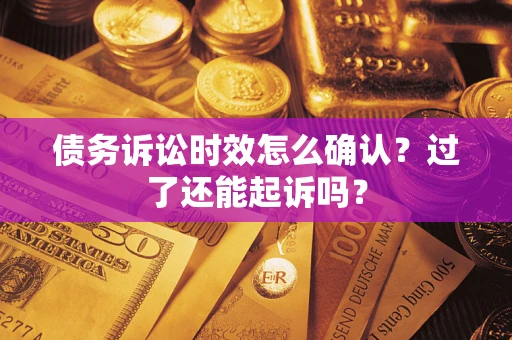 北京债务诉讼时效怎么确认？过了还能起诉吗？