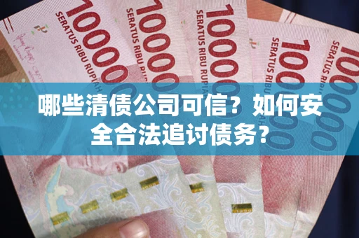 北京哪些清债公司可信？如何安全合法追讨债务？