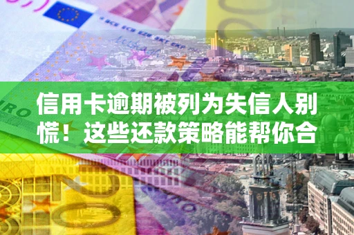 北京信用卡逾期被列为失信人别慌！这些还款策略能帮你合法止损