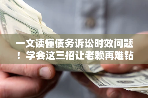北京一文读懂债务诉讼时效问题！学会这三招让老赖再难钻空子
