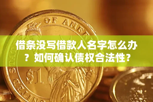 北京借条没写借款人名字怎么办？如何确认债权合法性？