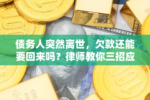北京债务人突然离世，欠款还能要回来吗？律师教你三招应对
