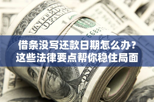 北京借条没写还款日期怎么办？这些法律要点帮你稳住局面