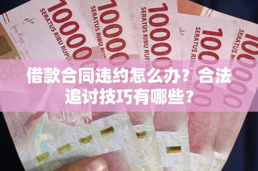 北京借款合同违约怎么办？合法追讨技巧有哪些？